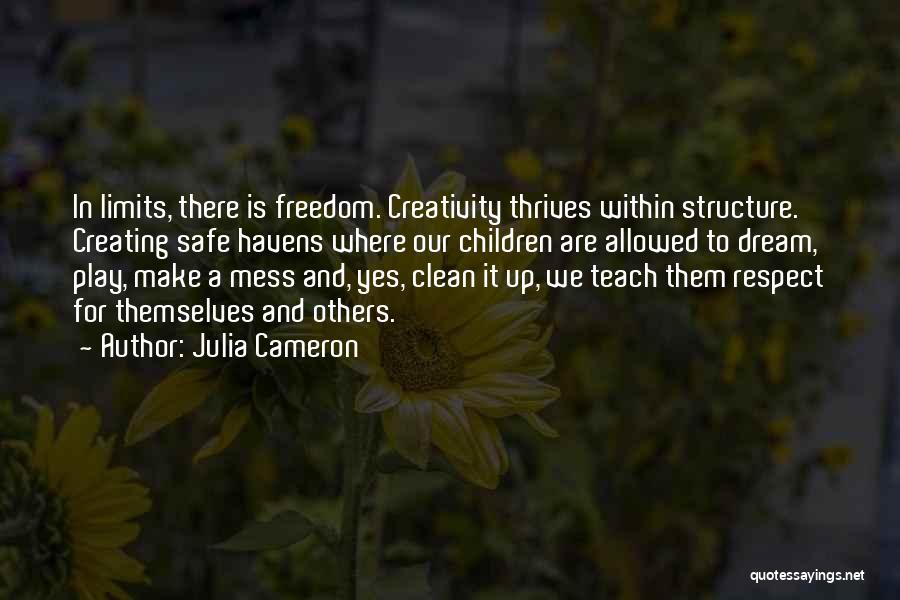 Julia Cameron Quotes: In Limits, There Is Freedom. Creativity Thrives Within Structure. Creating Safe Havens Where Our Children Are Allowed To Dream, Play,