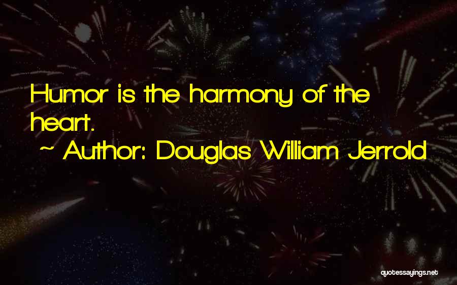 Douglas William Jerrold Quotes: Humor Is The Harmony Of The Heart.