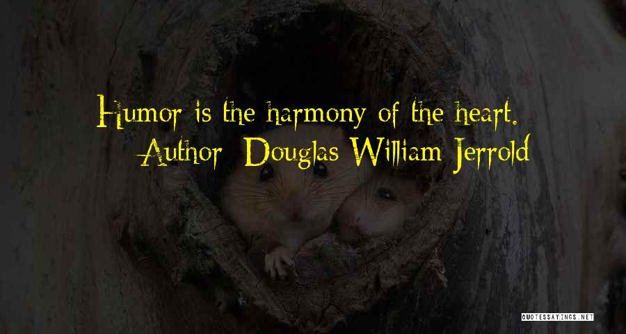 Douglas William Jerrold Quotes: Humor Is The Harmony Of The Heart.