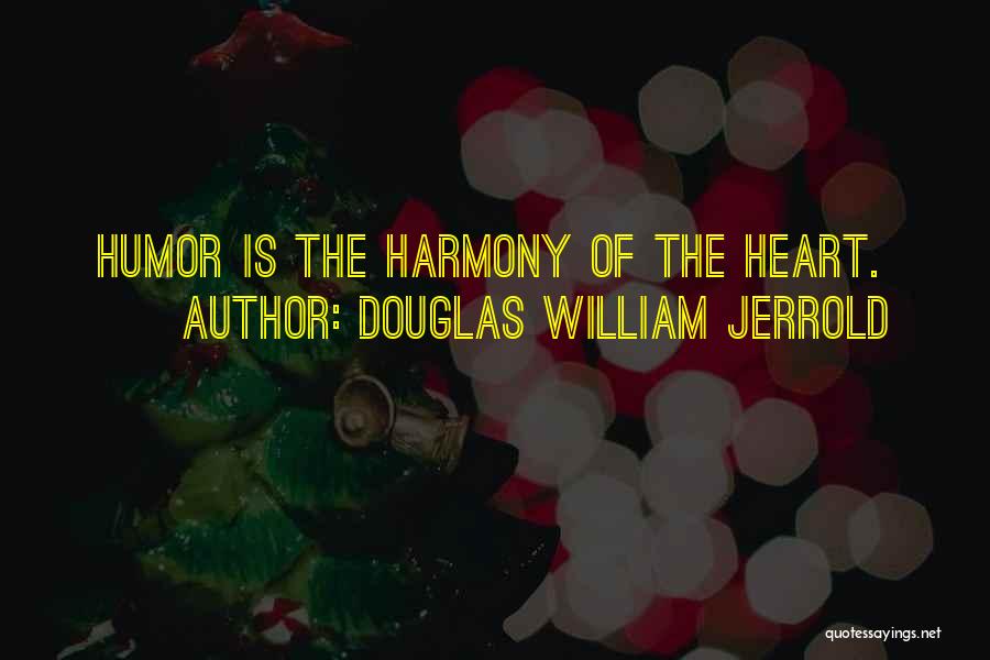 Douglas William Jerrold Quotes: Humor Is The Harmony Of The Heart.