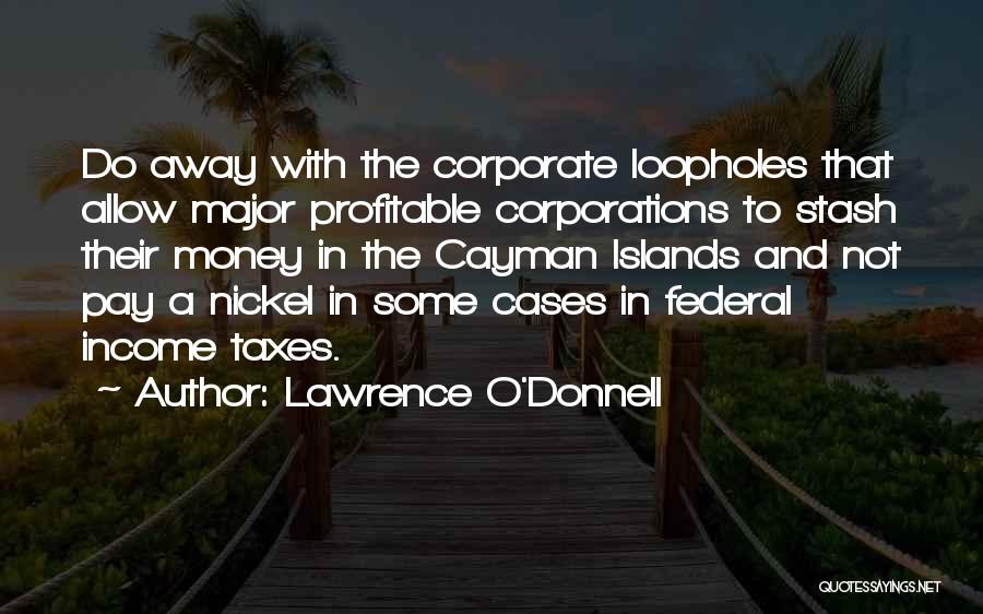 Lawrence O'Donnell Quotes: Do Away With The Corporate Loopholes That Allow Major Profitable Corporations To Stash Their Money In The Cayman Islands And