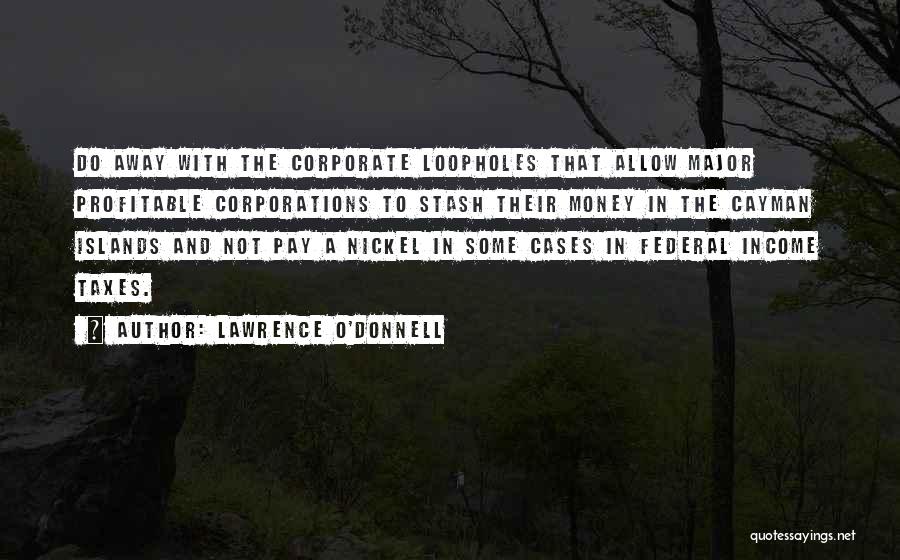 Lawrence O'Donnell Quotes: Do Away With The Corporate Loopholes That Allow Major Profitable Corporations To Stash Their Money In The Cayman Islands And