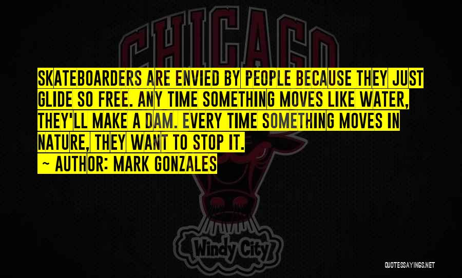 Mark Gonzales Quotes: Skateboarders Are Envied By People Because They Just Glide So Free. Any Time Something Moves Like Water, They'll Make A