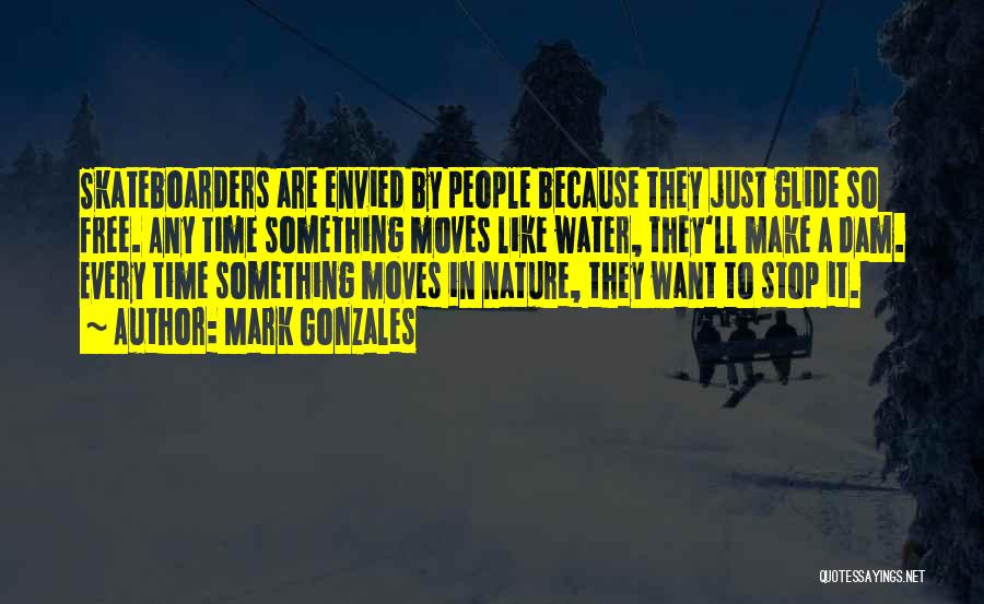 Mark Gonzales Quotes: Skateboarders Are Envied By People Because They Just Glide So Free. Any Time Something Moves Like Water, They'll Make A