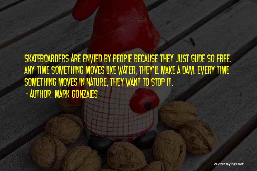 Mark Gonzales Quotes: Skateboarders Are Envied By People Because They Just Glide So Free. Any Time Something Moves Like Water, They'll Make A