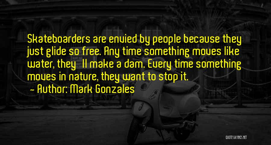 Mark Gonzales Quotes: Skateboarders Are Envied By People Because They Just Glide So Free. Any Time Something Moves Like Water, They'll Make A