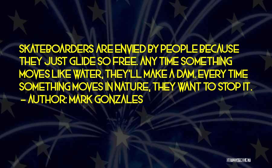 Mark Gonzales Quotes: Skateboarders Are Envied By People Because They Just Glide So Free. Any Time Something Moves Like Water, They'll Make A