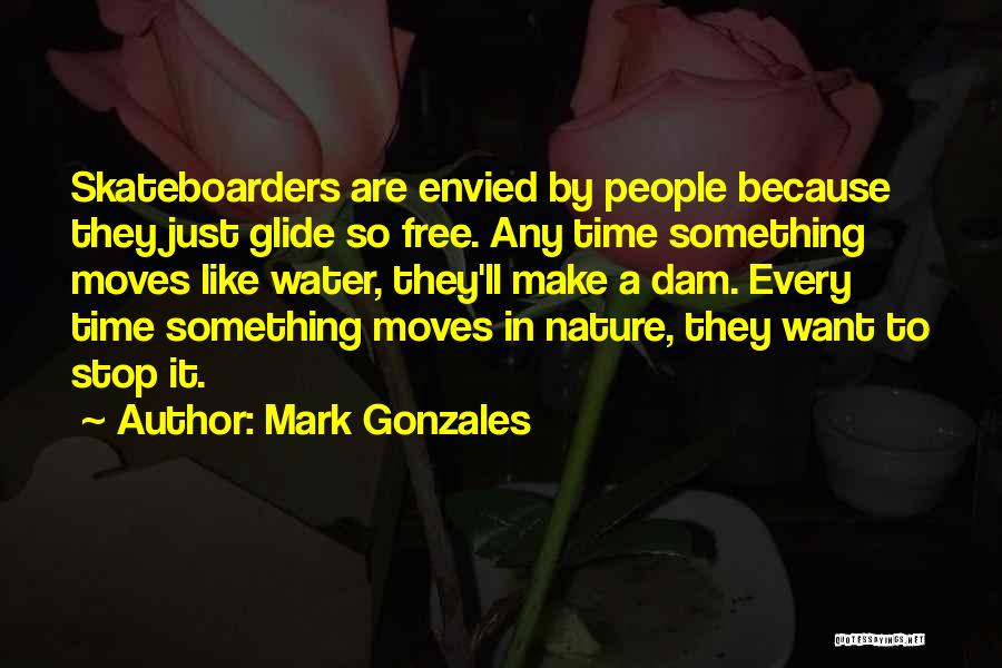 Mark Gonzales Quotes: Skateboarders Are Envied By People Because They Just Glide So Free. Any Time Something Moves Like Water, They'll Make A