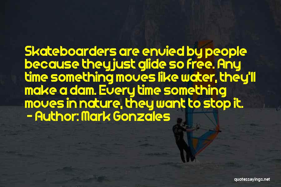 Mark Gonzales Quotes: Skateboarders Are Envied By People Because They Just Glide So Free. Any Time Something Moves Like Water, They'll Make A