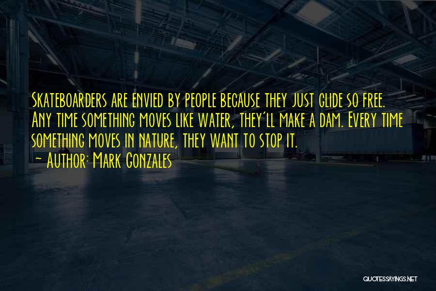 Mark Gonzales Quotes: Skateboarders Are Envied By People Because They Just Glide So Free. Any Time Something Moves Like Water, They'll Make A