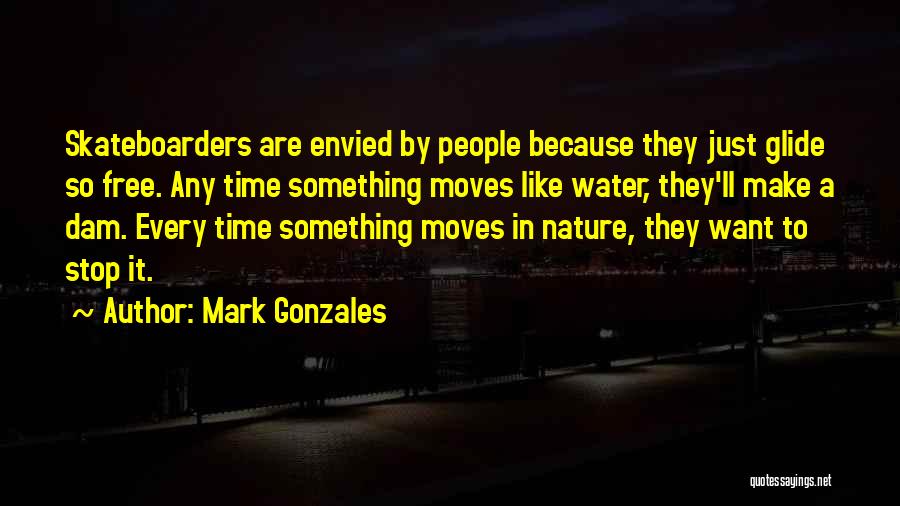 Mark Gonzales Quotes: Skateboarders Are Envied By People Because They Just Glide So Free. Any Time Something Moves Like Water, They'll Make A