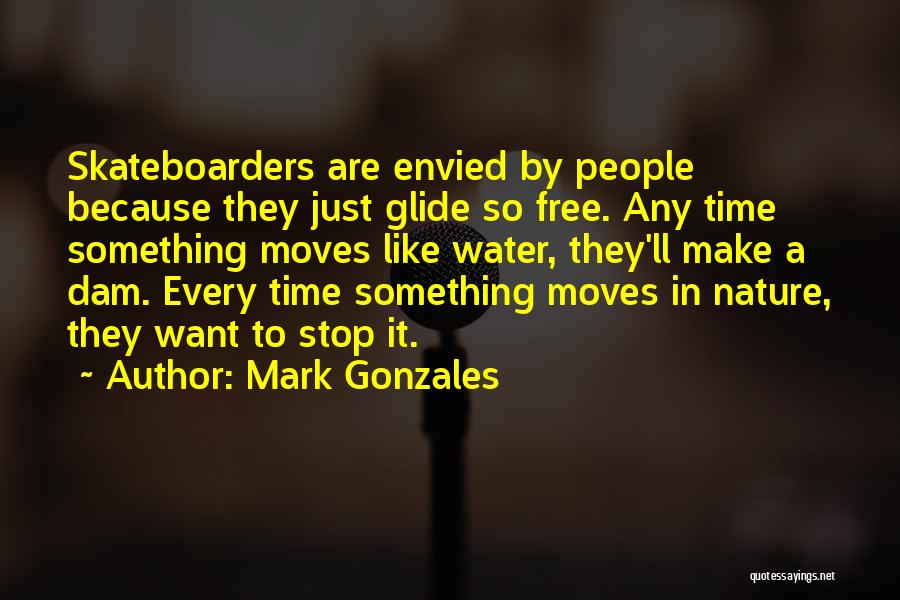 Mark Gonzales Quotes: Skateboarders Are Envied By People Because They Just Glide So Free. Any Time Something Moves Like Water, They'll Make A