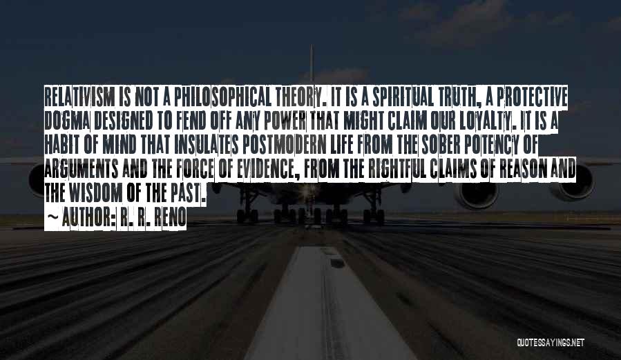 R. R. Reno Quotes: Relativism Is Not A Philosophical Theory. It Is A Spiritual Truth, A Protective Dogma Designed To Fend Off Any Power