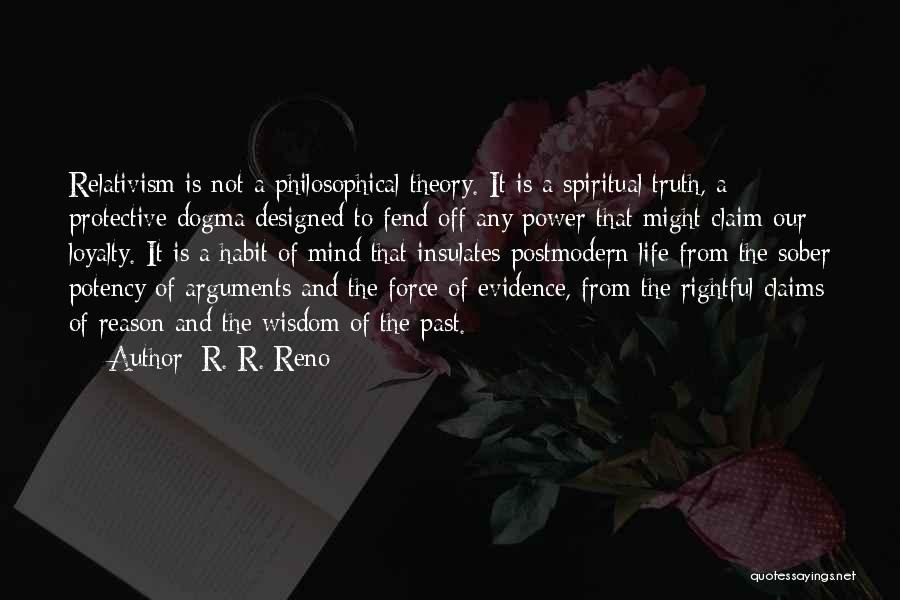 R. R. Reno Quotes: Relativism Is Not A Philosophical Theory. It Is A Spiritual Truth, A Protective Dogma Designed To Fend Off Any Power