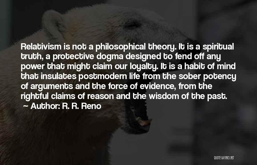 R. R. Reno Quotes: Relativism Is Not A Philosophical Theory. It Is A Spiritual Truth, A Protective Dogma Designed To Fend Off Any Power