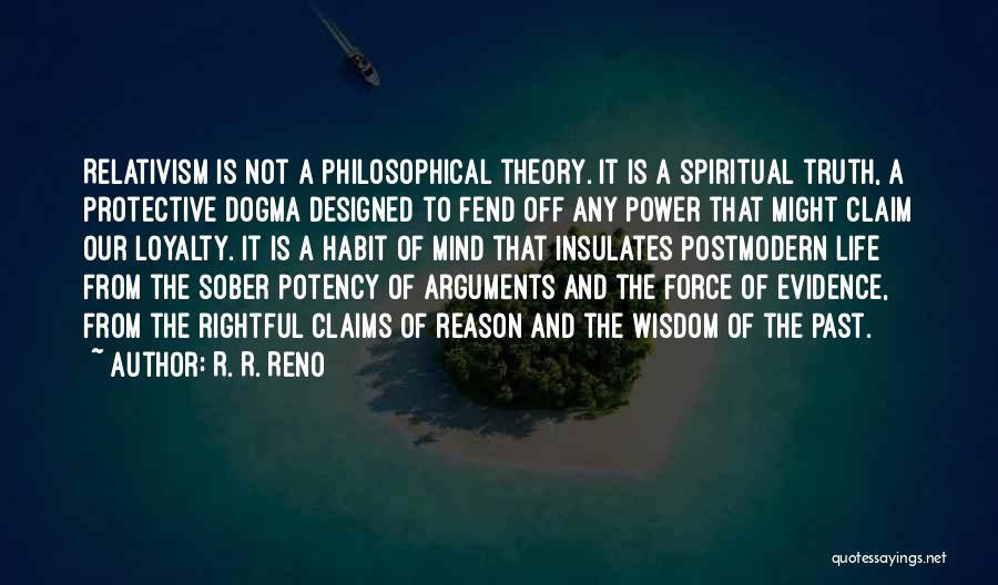 R. R. Reno Quotes: Relativism Is Not A Philosophical Theory. It Is A Spiritual Truth, A Protective Dogma Designed To Fend Off Any Power