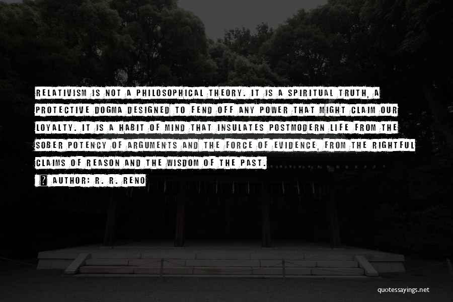 R. R. Reno Quotes: Relativism Is Not A Philosophical Theory. It Is A Spiritual Truth, A Protective Dogma Designed To Fend Off Any Power