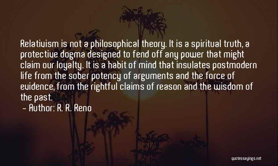 R. R. Reno Quotes: Relativism Is Not A Philosophical Theory. It Is A Spiritual Truth, A Protective Dogma Designed To Fend Off Any Power