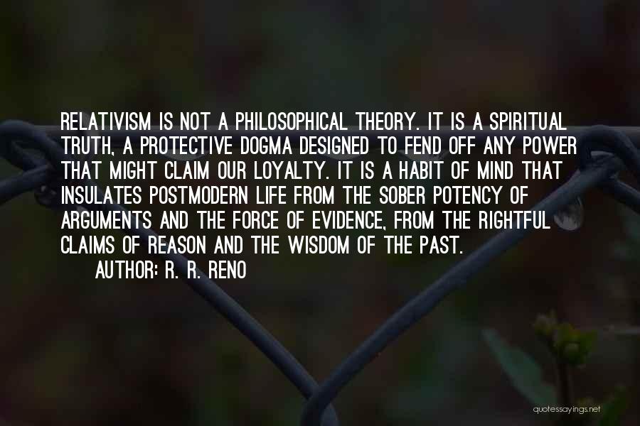 R. R. Reno Quotes: Relativism Is Not A Philosophical Theory. It Is A Spiritual Truth, A Protective Dogma Designed To Fend Off Any Power