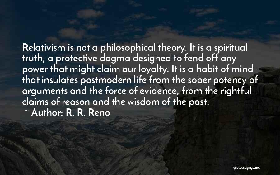 R. R. Reno Quotes: Relativism Is Not A Philosophical Theory. It Is A Spiritual Truth, A Protective Dogma Designed To Fend Off Any Power