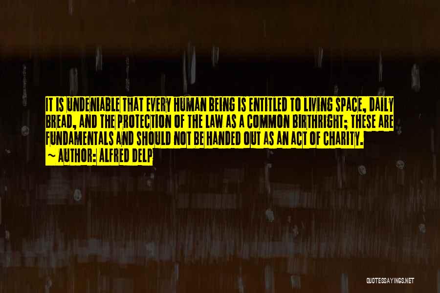 Alfred Delp Quotes: It Is Undeniable That Every Human Being Is Entitled To Living Space, Daily Bread, And The Protection Of The Law