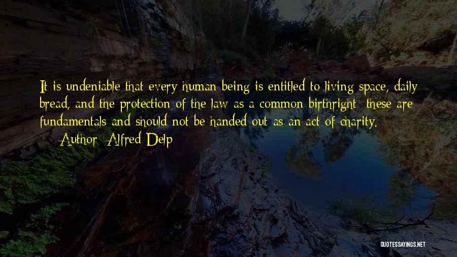 Alfred Delp Quotes: It Is Undeniable That Every Human Being Is Entitled To Living Space, Daily Bread, And The Protection Of The Law
