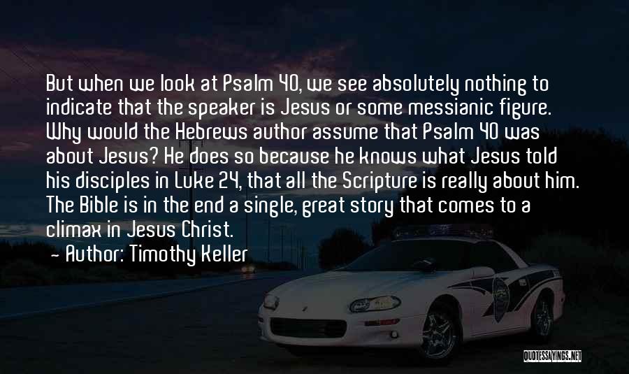 Timothy Keller Quotes: But When We Look At Psalm 40, We See Absolutely Nothing To Indicate That The Speaker Is Jesus Or Some