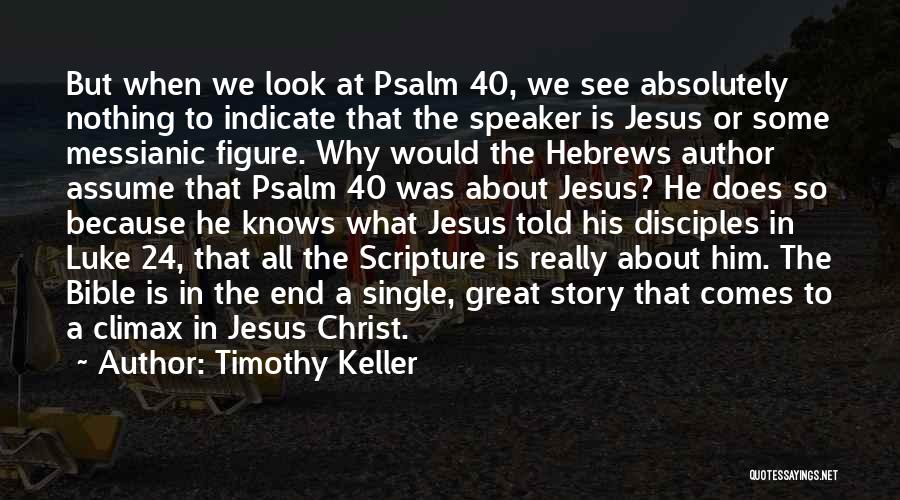 Timothy Keller Quotes: But When We Look At Psalm 40, We See Absolutely Nothing To Indicate That The Speaker Is Jesus Or Some
