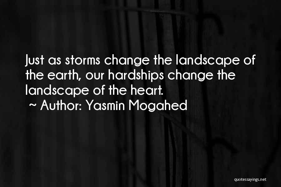 Yasmin Mogahed Quotes: Just As Storms Change The Landscape Of The Earth, Our Hardships Change The Landscape Of The Heart.