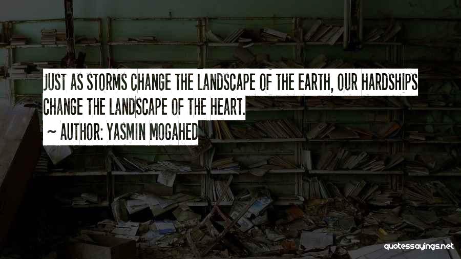 Yasmin Mogahed Quotes: Just As Storms Change The Landscape Of The Earth, Our Hardships Change The Landscape Of The Heart.