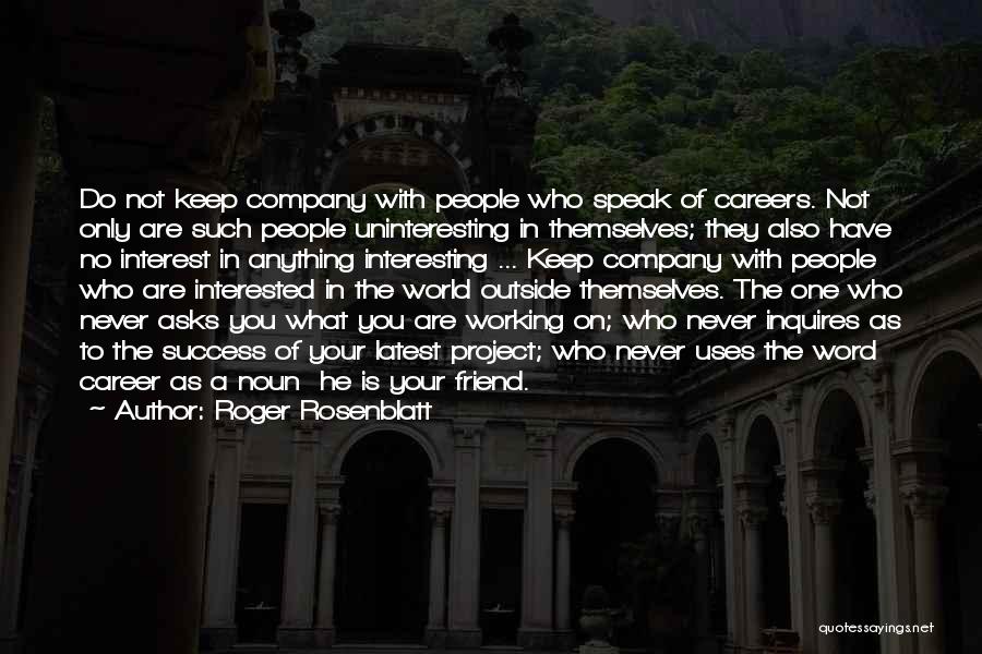 Roger Rosenblatt Quotes: Do Not Keep Company With People Who Speak Of Careers. Not Only Are Such People Uninteresting In Themselves; They Also