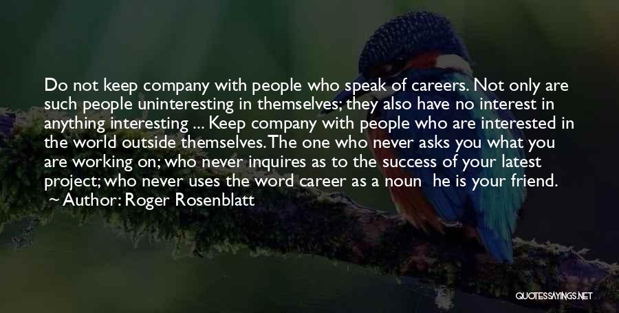 Roger Rosenblatt Quotes: Do Not Keep Company With People Who Speak Of Careers. Not Only Are Such People Uninteresting In Themselves; They Also