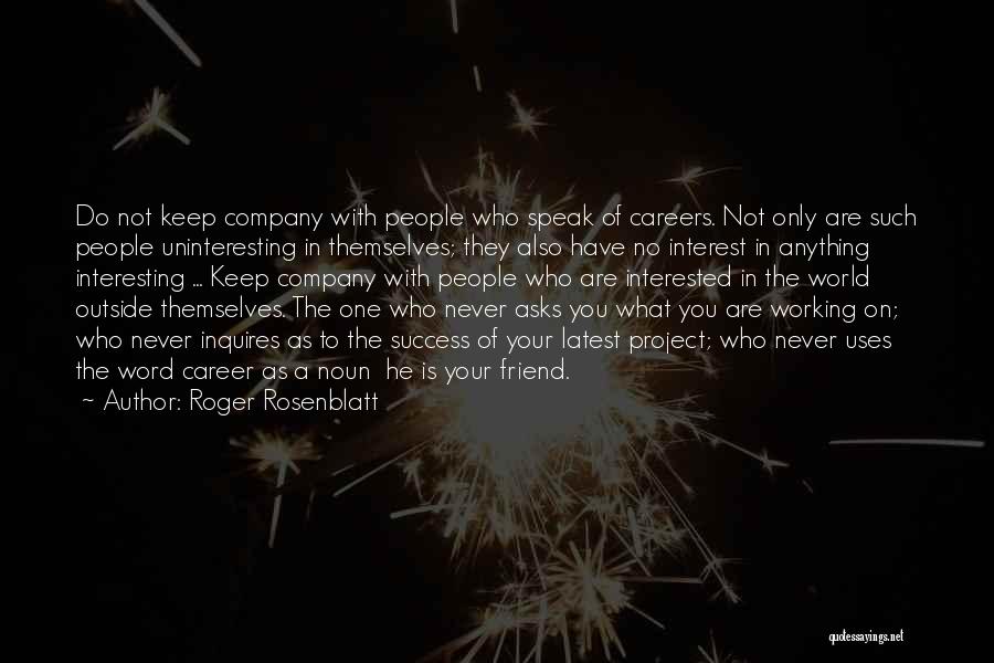 Roger Rosenblatt Quotes: Do Not Keep Company With People Who Speak Of Careers. Not Only Are Such People Uninteresting In Themselves; They Also