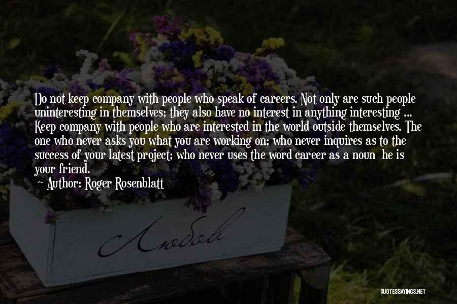 Roger Rosenblatt Quotes: Do Not Keep Company With People Who Speak Of Careers. Not Only Are Such People Uninteresting In Themselves; They Also
