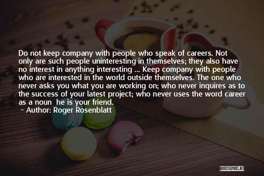 Roger Rosenblatt Quotes: Do Not Keep Company With People Who Speak Of Careers. Not Only Are Such People Uninteresting In Themselves; They Also