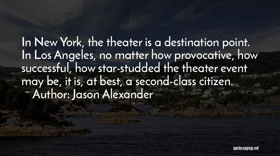 Jason Alexander Quotes: In New York, The Theater Is A Destination Point. In Los Angeles, No Matter How Provocative, How Successful, How Star-studded