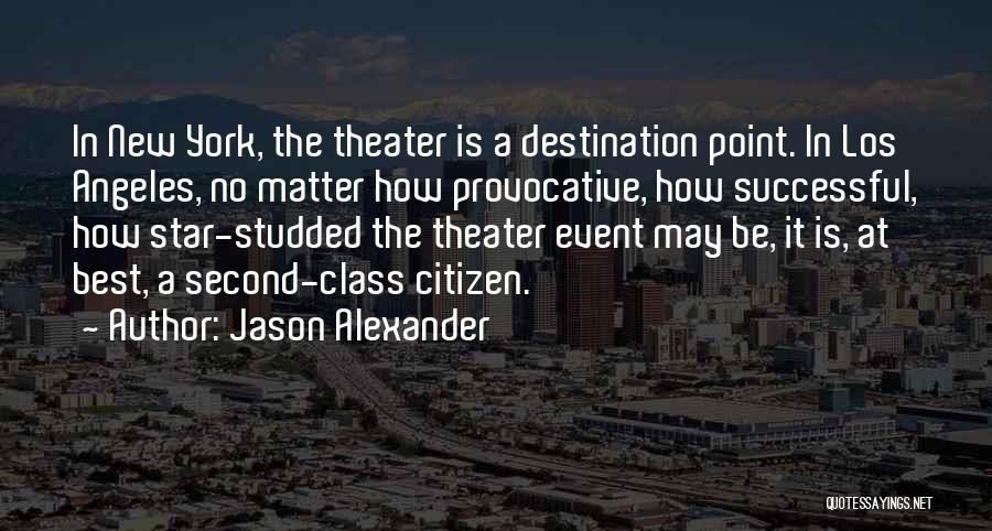 Jason Alexander Quotes: In New York, The Theater Is A Destination Point. In Los Angeles, No Matter How Provocative, How Successful, How Star-studded