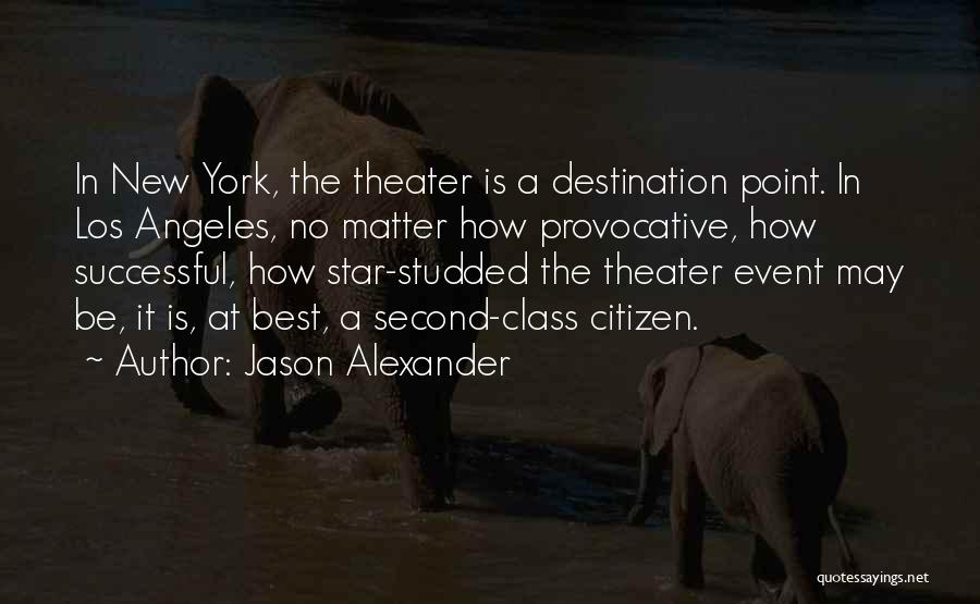 Jason Alexander Quotes: In New York, The Theater Is A Destination Point. In Los Angeles, No Matter How Provocative, How Successful, How Star-studded