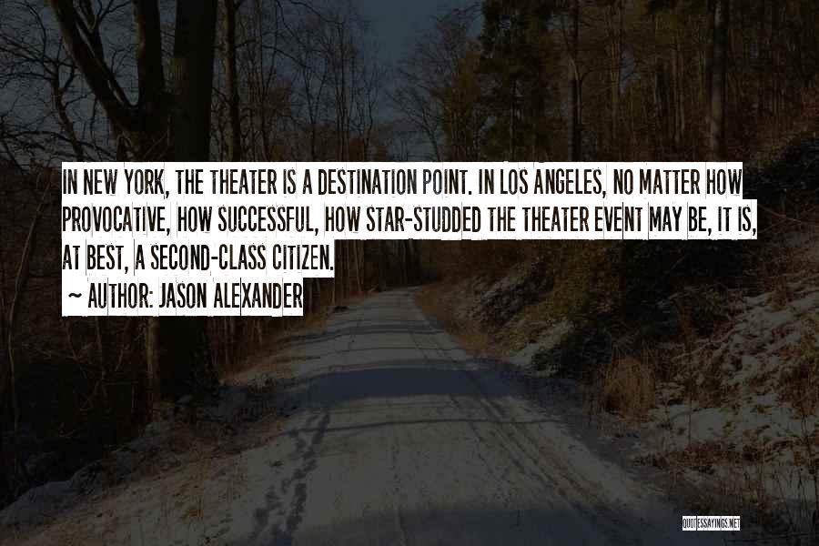 Jason Alexander Quotes: In New York, The Theater Is A Destination Point. In Los Angeles, No Matter How Provocative, How Successful, How Star-studded