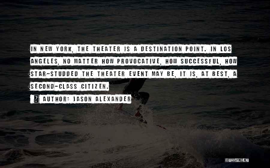 Jason Alexander Quotes: In New York, The Theater Is A Destination Point. In Los Angeles, No Matter How Provocative, How Successful, How Star-studded