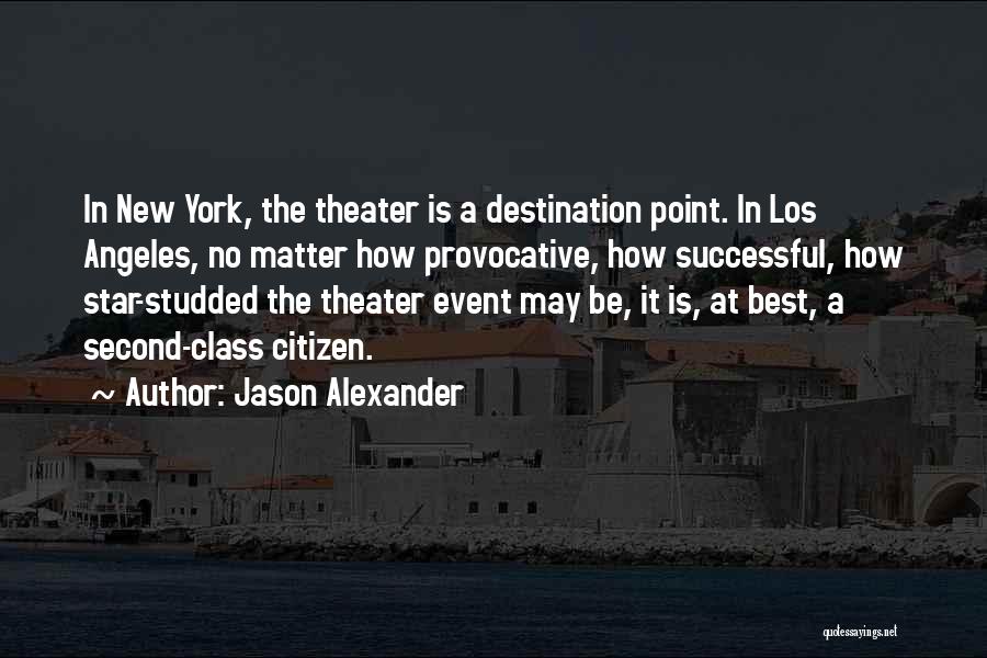 Jason Alexander Quotes: In New York, The Theater Is A Destination Point. In Los Angeles, No Matter How Provocative, How Successful, How Star-studded