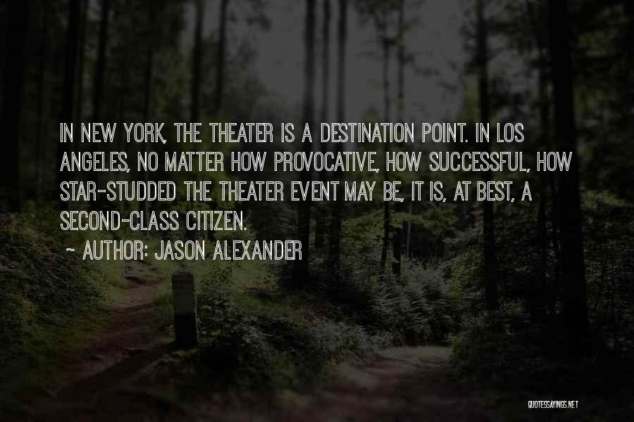 Jason Alexander Quotes: In New York, The Theater Is A Destination Point. In Los Angeles, No Matter How Provocative, How Successful, How Star-studded