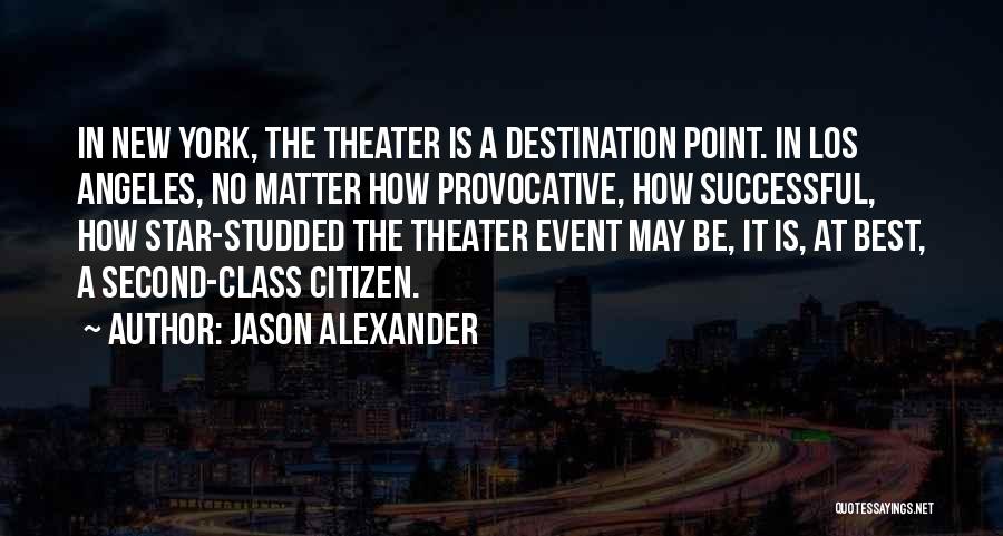 Jason Alexander Quotes: In New York, The Theater Is A Destination Point. In Los Angeles, No Matter How Provocative, How Successful, How Star-studded