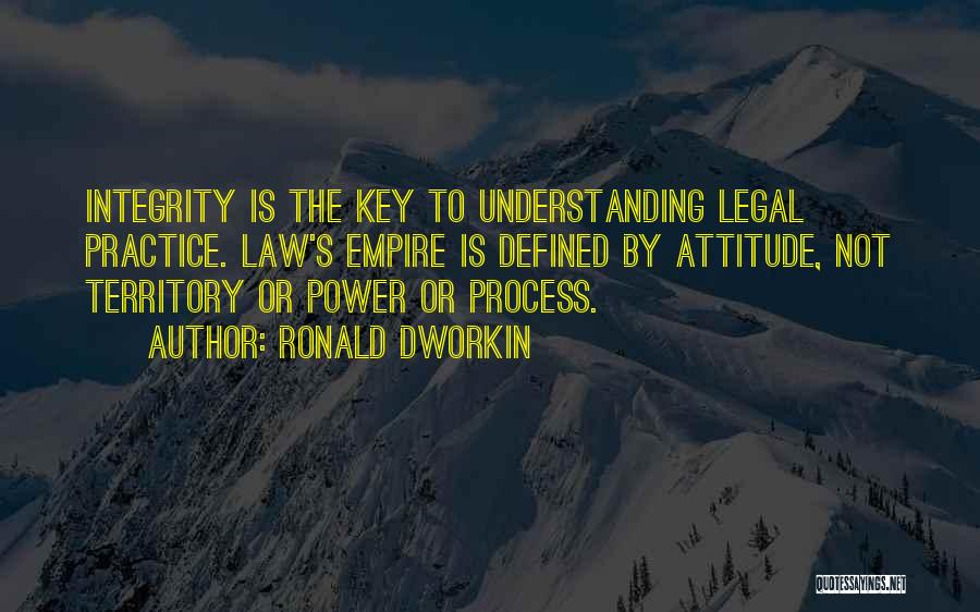 Ronald Dworkin Quotes: Integrity Is The Key To Understanding Legal Practice. Law's Empire Is Defined By Attitude, Not Territory Or Power Or Process.
