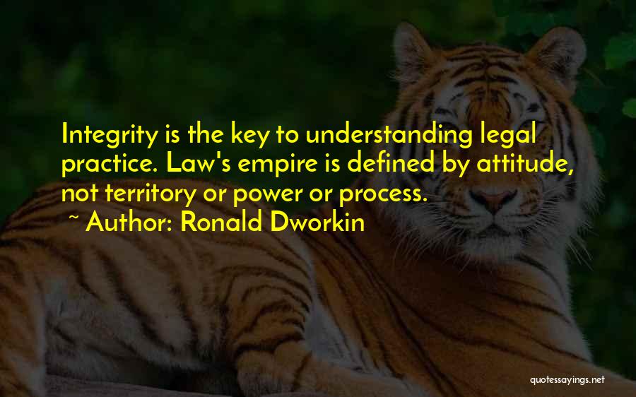 Ronald Dworkin Quotes: Integrity Is The Key To Understanding Legal Practice. Law's Empire Is Defined By Attitude, Not Territory Or Power Or Process.