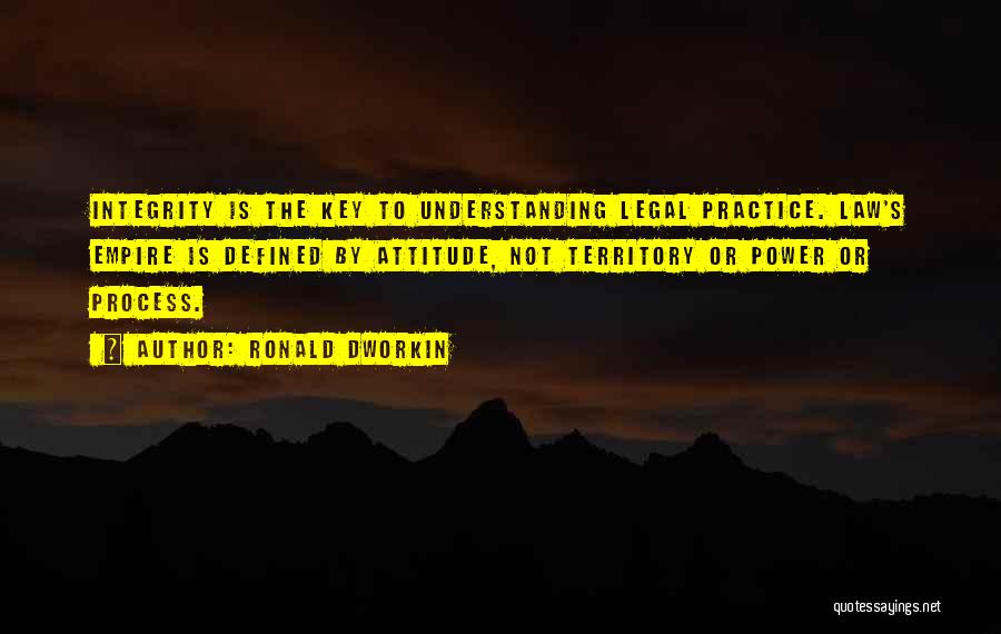 Ronald Dworkin Quotes: Integrity Is The Key To Understanding Legal Practice. Law's Empire Is Defined By Attitude, Not Territory Or Power Or Process.