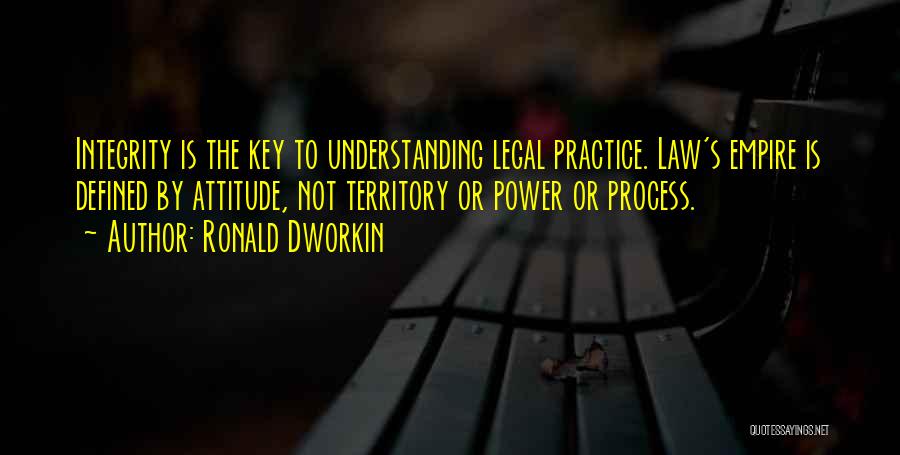 Ronald Dworkin Quotes: Integrity Is The Key To Understanding Legal Practice. Law's Empire Is Defined By Attitude, Not Territory Or Power Or Process.