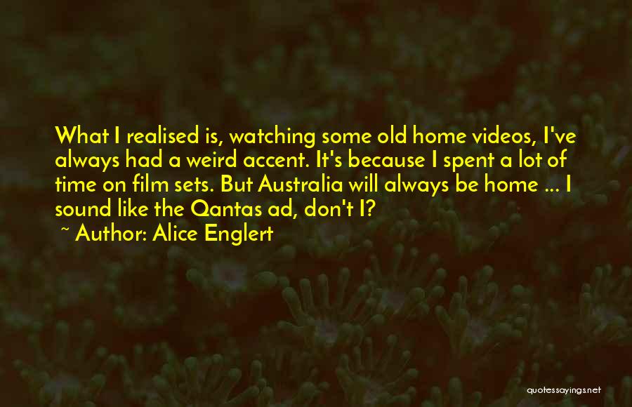 Alice Englert Quotes: What I Realised Is, Watching Some Old Home Videos, I've Always Had A Weird Accent. It's Because I Spent A