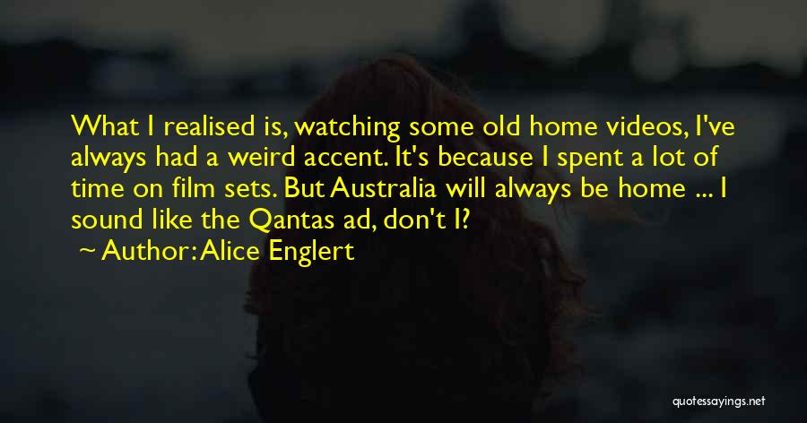 Alice Englert Quotes: What I Realised Is, Watching Some Old Home Videos, I've Always Had A Weird Accent. It's Because I Spent A