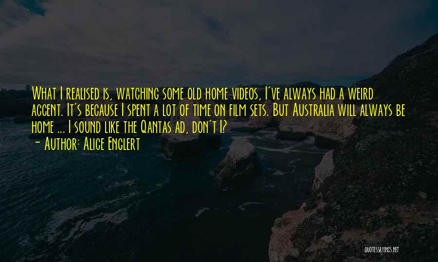 Alice Englert Quotes: What I Realised Is, Watching Some Old Home Videos, I've Always Had A Weird Accent. It's Because I Spent A
